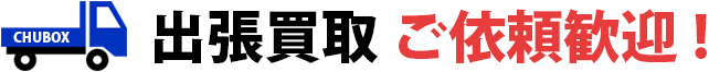 出張査定・出張買取のご依頼歓迎！