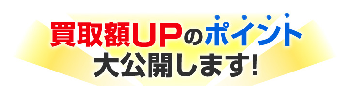 買取額UPのポイント大公開！